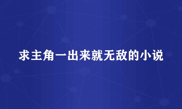 求主角一出来就无敌的小说