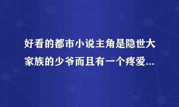 好看的都市小说主角是隐世大家族的少爷而且有一个疼爱他的姐姐