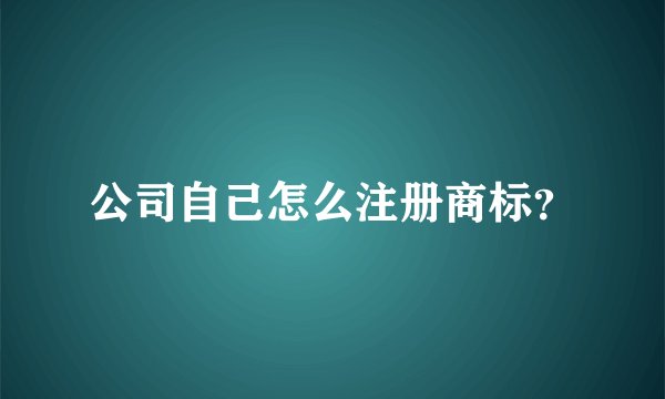 公司自己怎么注册商标？