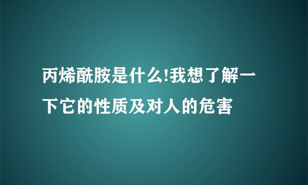 丙烯酰胺是什么!我想了解一下它的性质及对人的危害