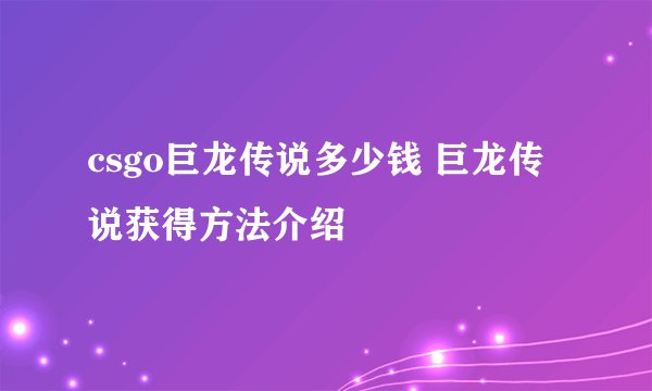 csgo巨龙传说多少钱 巨龙传说获得方法介绍