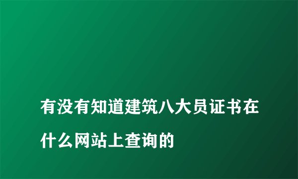 
有没有知道建筑八大员证书在什么网站上查询的

