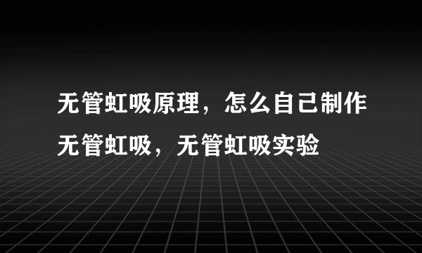 无管虹吸原理，怎么自己制作无管虹吸，无管虹吸实验