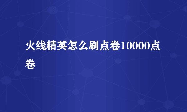 火线精英怎么刷点卷10000点卷