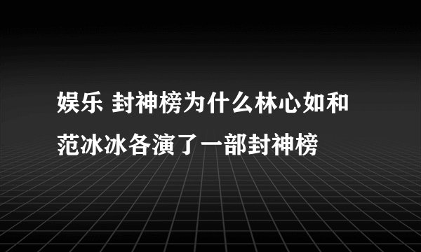 娱乐 封神榜为什么林心如和范冰冰各演了一部封神榜