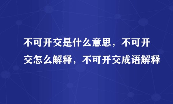 不可开交是什么意思，不可开交怎么解释，不可开交成语解释
