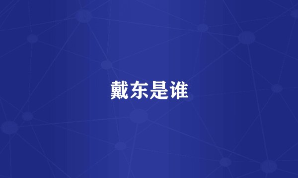 戴东是谁
