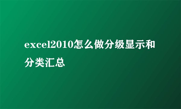 excel2010怎么做分级显示和分类汇总