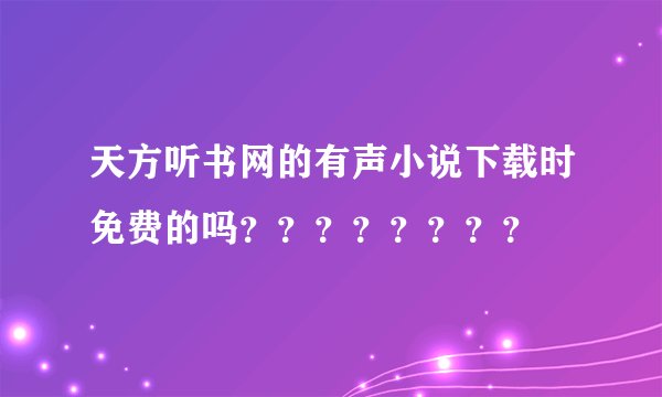 天方听书网的有声小说下载时免费的吗？？？？？？？？