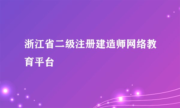 浙江省二级注册建造师网络教育平台