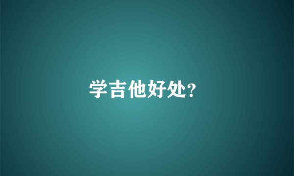 学吉他好处？