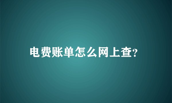 电费账单怎么网上查？