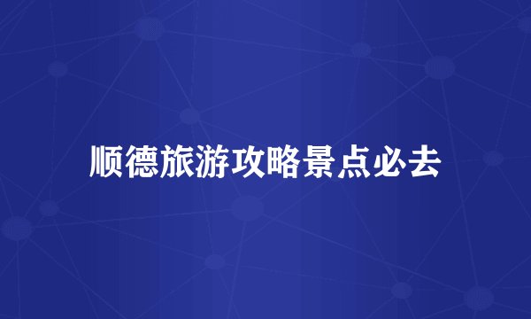 顺德旅游攻略景点必去