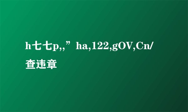 h七七p,,”ha,122,gOV,Cn/查违章