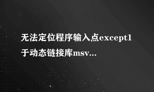 无法定位程序输入点except1于动态链接库msvcr120.dll