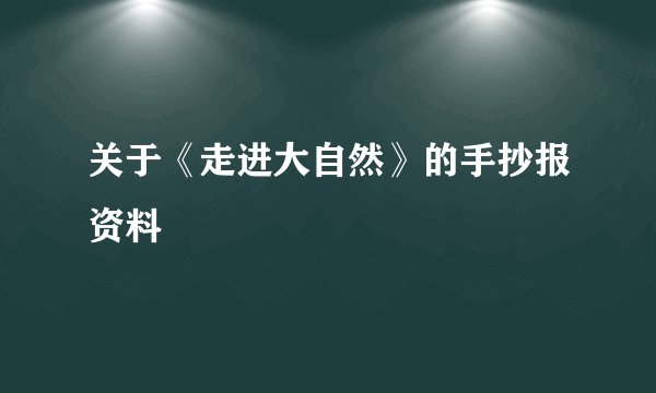 关于《走进大自然》的手抄报资料