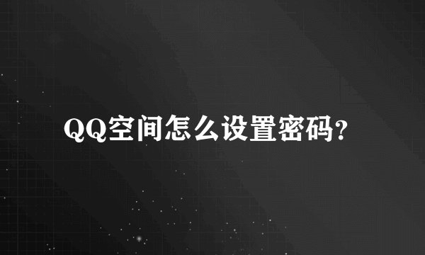 QQ空间怎么设置密码？