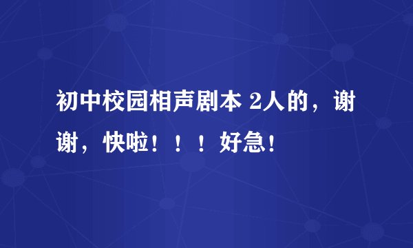 初中校园相声剧本 2人的，谢谢，快啦！！！好急！