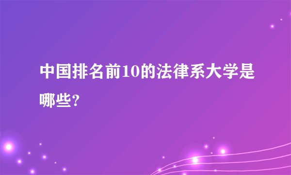 中国排名前10的法律系大学是哪些?