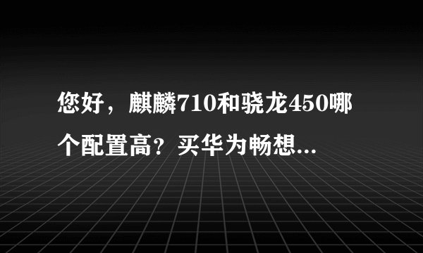 您好，麒麟710和骁龙450哪个配置高？买华为畅想9好还是oppoa7好？谢谢