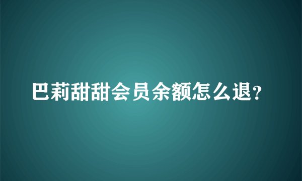 巴莉甜甜会员余额怎么退？