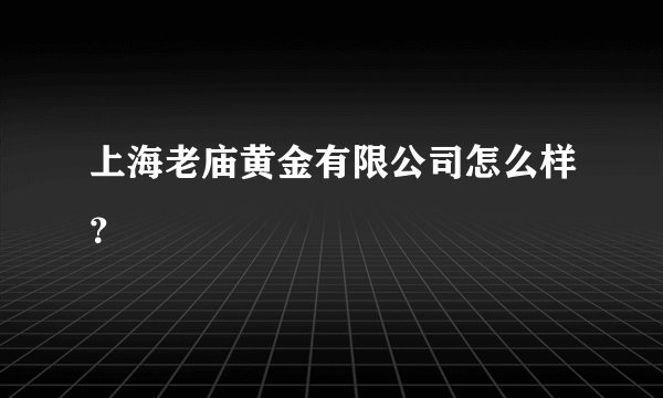 上海老庙黄金有限公司怎么样？