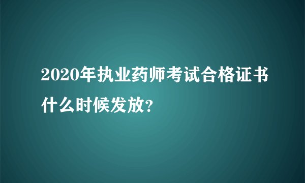 2020年执业药师考试合格证书什么时候发放？