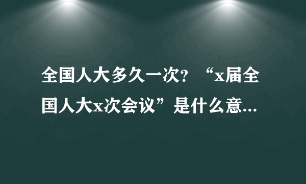 全国人大多久一次？“x届全国人大x次会议”是什么意思？多久一次？全国人大常委会多久一次？