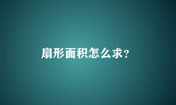 扇形面积怎么求？