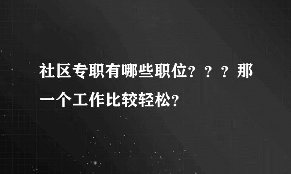 社区专职有哪些职位？？？那一个工作比较轻松？
