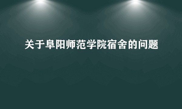 关于阜阳师范学院宿舍的问题