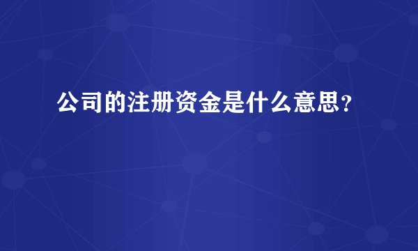 公司的注册资金是什么意思？