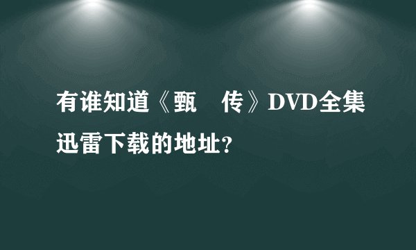 有谁知道《甄嬛传》DVD全集迅雷下载的地址？