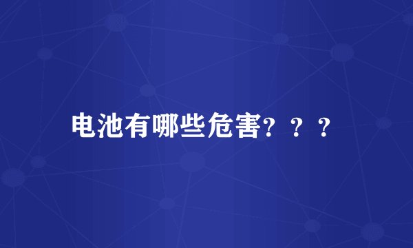 电池有哪些危害？？？