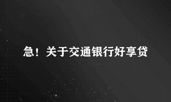 急！关于交通银行好享贷