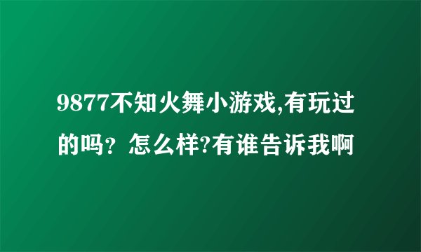 9877不知火舞小游戏,有玩过的吗？怎么样?有谁告诉我啊