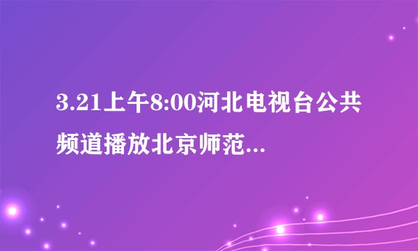 3.21上午8:00河北电视台公共频道播放北京师范大学郑日昌教授的讲座<学习方法