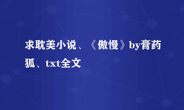 求耽美小说、《傲慢》by膏药狐、txt全文