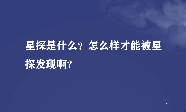 星探是什么？怎么样才能被星探发现啊?