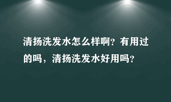 清扬洗发水怎么样啊？有用过的吗，清扬洗发水好用吗？
