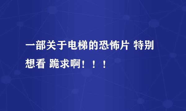 一部关于电梯的恐怖片 特别想看 跪求啊！！！