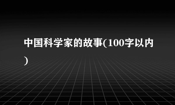 中国科学家的故事(100字以内)