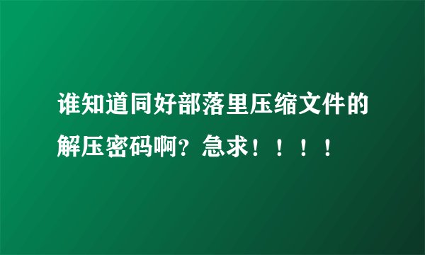 谁知道同好部落里压缩文件的解压密码啊?急求!!!!