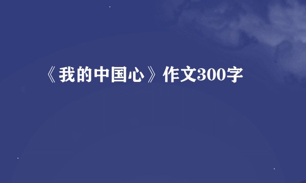 《我的中国心》作文300字