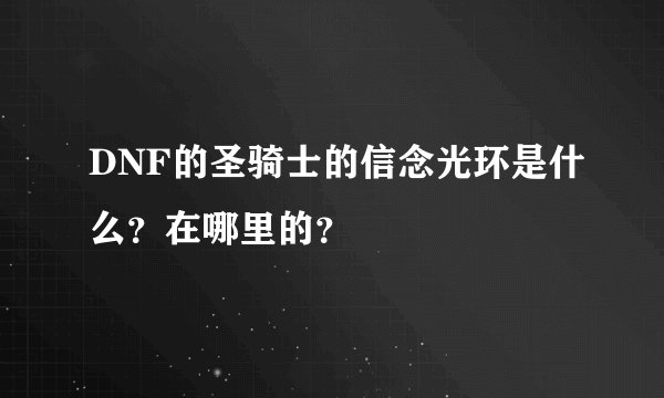 DNF的圣骑士的信念光环是什么？在哪里的？