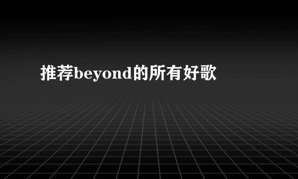 推荐beyond的所有好歌