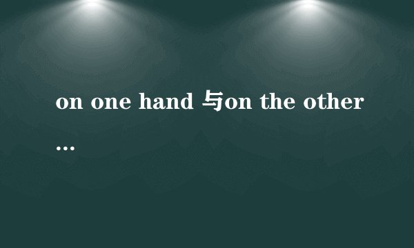 on one hand 与on the other hand是什么关系
