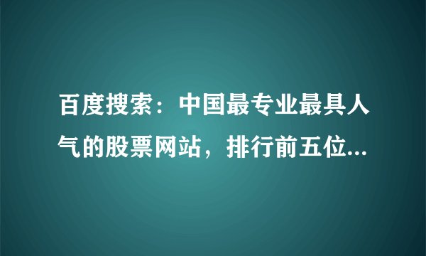百度搜索:中国最专业最具人气的股票网站,排行前五位的是那些网站?