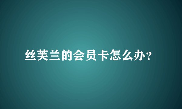 丝芙兰的会员卡怎么办？