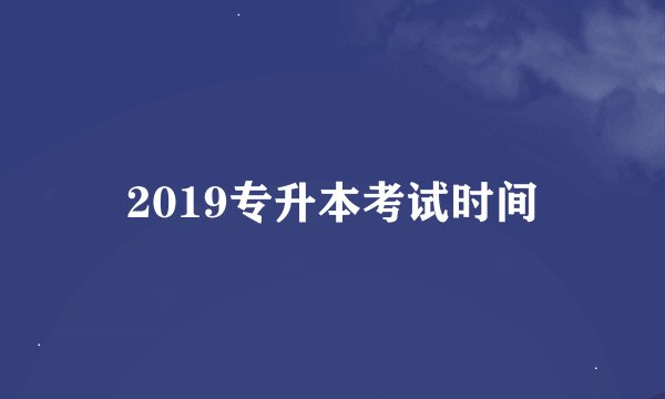 2019专升本考试时间